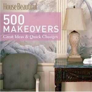 House Beautiful 500 Makeovers : Great Ideas and Quick Changes by Kate Sloan